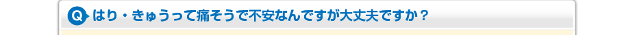はり・きゅうって痛そうで不安なんですが大丈夫ですか？
