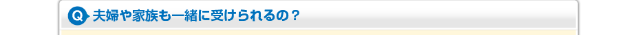 夫婦や家族も一緒に受けられるの？