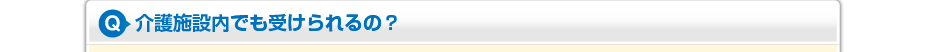 介護施設内でも受けられるの？
